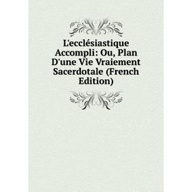 

Книга L'ecclésiastique Accompli: Ou, Plan D'une Vie Vraiement Sacerdotale