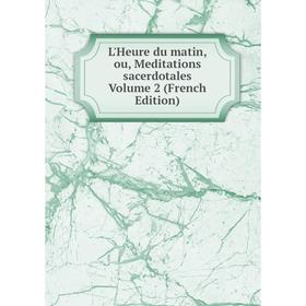 

Книга L'Heure du matin, ou, Meditations sacerdotales Volume 2