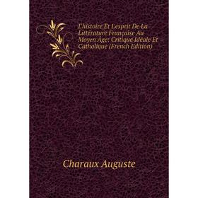 

Книга L'histoire Et L'esprit De La Littérature Française Au Moyen Âge: Critique Idéale Et Catholique