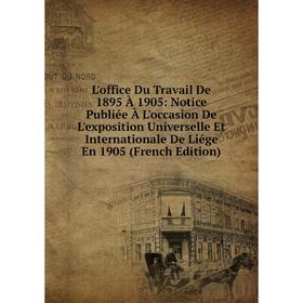 

Книга L'office Du Travail De 1895 À 1905: Notice Publiée À L'occasion De L'exposition Universelle Et Internationale De Liége En 1905