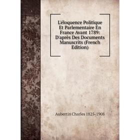 

Книга L'éloquence Politique Et Parlementaire En France Avant 1789: D'après Des Documents Manuscrits