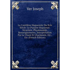 

Книга La Cantilène Huguenote Du Xvie Siècle: Le Psaume Huguenot: Structure, Physionomie, Renseignements, Interprétation Par Le Chant Et L'harmonie, et