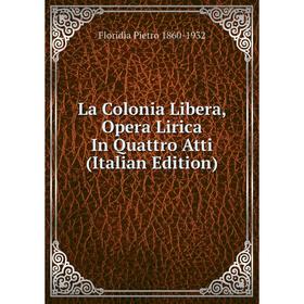 

Книга La Colonia Libera, Opera Lirica In Quattro Atti