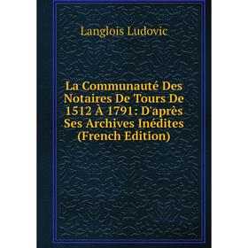 

Книга La Communauté Des Notaires De Tours De 1512 À 1791: D'après Ses Archives Inédites