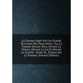 

Книга La Femme Jugée Par Les Grands Écrivains Des Deux Sexes: Ou, La Femme Devant Dieu, Devant La Nature, Devant La Loi Et Devant La Société: Riche Et