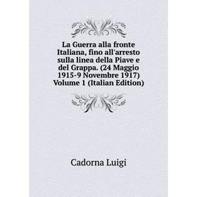 

Книга La Guerra alla fronte Italiana, fino all'arresto sulla linea della Piave e del Grappa. (24 Maggio 1915-9 Novembre 1917) Volume 1