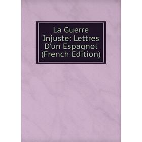

Книга La Guerre Injuste: Lettres D'un Espagnol