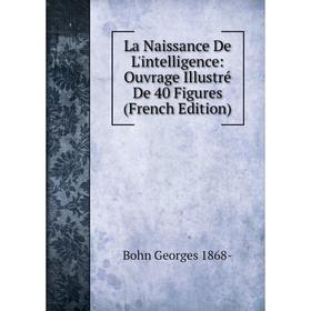 

Книга La Naissance De L'intelligence: Ouvrage Illustré De 40 Figures