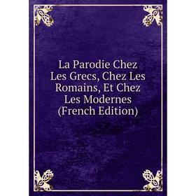 

Книга La Parodie Chez Les Grecs, Chez Les Romains, Et Chez Les Modernes