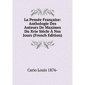 

Книга La Pensée Française: Anthologie Des Auteurs De Maximes Du Xvie Siècle À Nos Jours