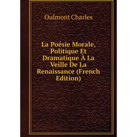 

Книга La Poésie Morale, Politique Et Dramatique À La Veille De La Renaissance