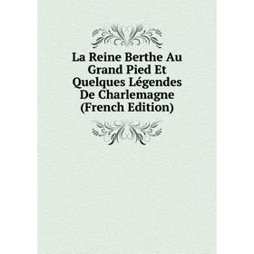 

Книга La Reine Berthe Au Grand Pied Et Quelques Légendes De Charlemagne