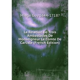 

Книга La Relation De Trois Ambassades De Monseigneur Le Comte De Carlisle