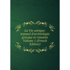 

Книга La Vie antique: manuel d'archéologie grecque et romaine Volume 1