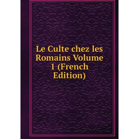 

Книга Le Culte chez les Romains Volume 1