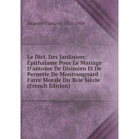 

Книга Le Dict Des Jardiniers: Épithalame Pour Le Mariage D'antoine De Disimien Et De Pernette De Montvuagnard: Farce Morale Du Xvie Siècle