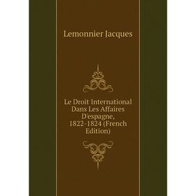 

Книга Le Droit International Dans Les Affaires D'espagne, 1822-1824