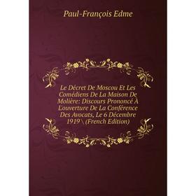 

Книга Le Décret De Moscou Et Les Comédiens De La Maison De Molière: Discours Prononcé À L'ouverture De La Conférence Des Avocats, Le 6 Décembre 1919