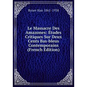 

Книга Le Massacre Des Amazones: Études Critiques Sur Deux Cents Bas-bleus Contemporains