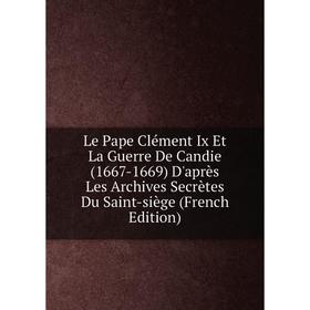 

Книга Le Pape Clément Ix Et La Guerre De Candie (1667-1669) D'après Les Archives Secrètes Du Saint-siège