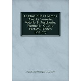 

Книга Le Plaisir Des Champs Avec La Venerie, Volerie Et Pescherie: Poème En Quatre Parties
