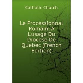 

Книга Le Processionnal Romain: A L'usage Du Diocese De Quebec