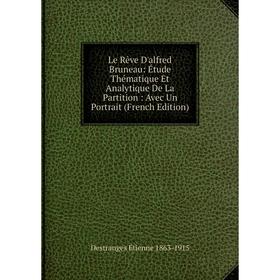 

Книга Le Rêve D'alfred Bruneau: Étude Thématique Et Analytique De La Partition: Avec Un Portrait