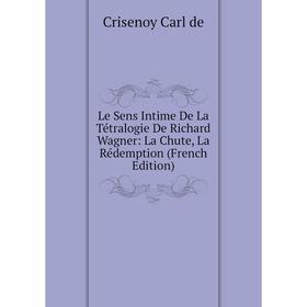 

Книга Le Sens Intime De La Tétralogie De Richard Wagner: La Chute, La Rédemption
