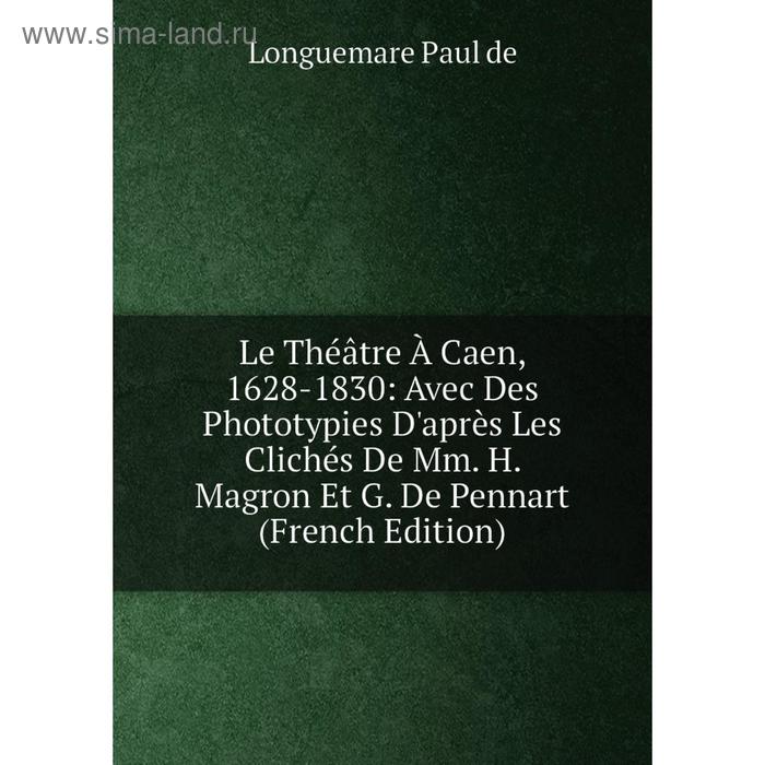 фото Книга le théâtre à caen, 1628-1830: avec des phototypies d'après les clichés de mm h magron et g de pennart nobel press