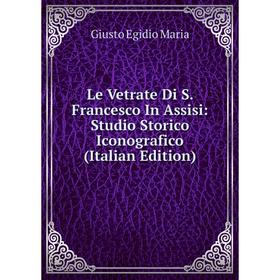 

Книга Le Vetrate Di S Francesco In Assisi: Studio Storico Iconografico