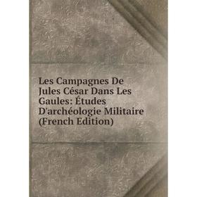 

Книга Les Campagnes De Jules César Dans Les Gaules: Études D'archéologie Militaire
