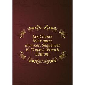 

Книга Les Chants Métriques: (hymnes, Séquences Et Tropes)