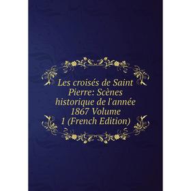 

Книга Les croisés de Saint Pierre: Scènes historique de l'année 1867 Volume 1