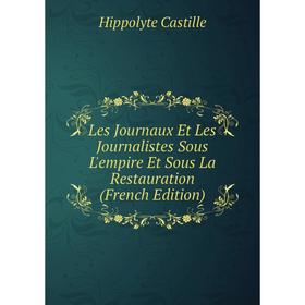 

Книга Les Journaux Et Les Journalistes Sous L'empire Et Sous La Restauration