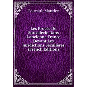 

Книга Les Procès De Sorcellerie Dans L'ancienne France Devant Les Juridictions Séculières