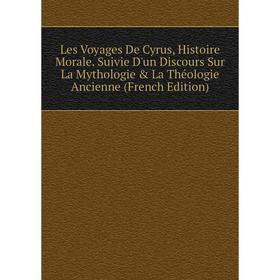 

Книга Les Voyages De Cyrus, Histoire Morale Suivie D'un Discours Sur La Mythologie & La Théologie Ancienne