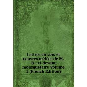 

Книга Lettres en vers et oeuvres mélées de MD: ci-devant mousquetaire Volume 1