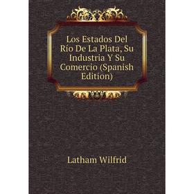 

Книга Los Estados Del Río De La Plata, Su Industria Y Su Comercio