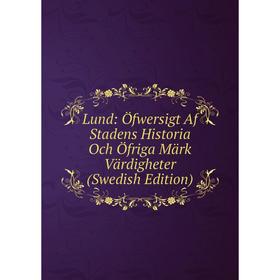 

Книга Lund: Öfwersigt Af Stadens Historia Och Öfriga Märk Värdigheter (Swedish Edition)