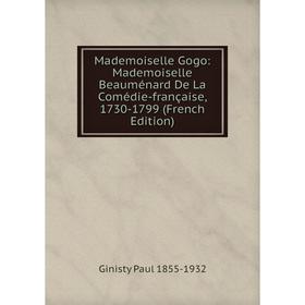 

Книга Mademoiselle Gogo: Mademoiselle Beauménard De La Comédie-française, 1730-1799