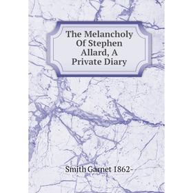

Книга The Melancholy Of Stephen Allard, A Private Diary