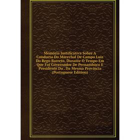

Книга Memória Justificativa Sobre A Conducta Do Marechal De Campo Luiz Do Rego Barreto, Durante O Tempo Em Que Foi Governador De Pernambuco E Presiden