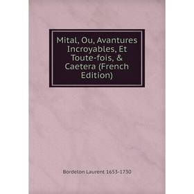 

Книга Mital, Ou, Avantures Incroyables, Et Toute-fois, & Caetera