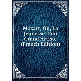 

Книга Mozart, Ou, La Jeunesse D'un Grand Artiste