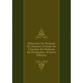 

Книга Mémoires De Madame Du Hausset, Femme De Chambre De Madame De Pompadour