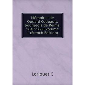 

Книга Mémoires de Oudard Coquault, bourgeois de Reims, 1649-1668 Volume 1