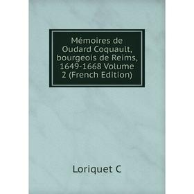 

Книга Mémoires de Oudard Coquault, bourgeois de Reims, 1649-1668 Volume 2