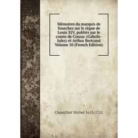 

Книга Mémoires du marquis de Sourches sur le règne de Louis XIV, publiés par le comte de Cosnac (Gabrile-Jules) et Arthur Bertrand Volume 10 n