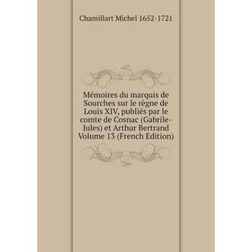 

Книга Mémoires du marquis de Sourches sur le règne de Louis XIV, publiés par le comte de Cosnac (Gabrile-Jules) et Arthur Bertrand Volume 13 n