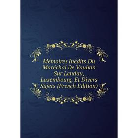 

Книга Mémoires inédits Du Maréchal De Vauban Sur Landau, Luxembourg, Et Divers Sujets